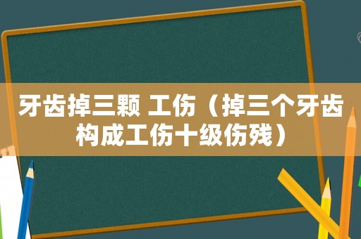 牙齒掉三顆 工傷（掉三個牙齒構成工傷十級傷殘）