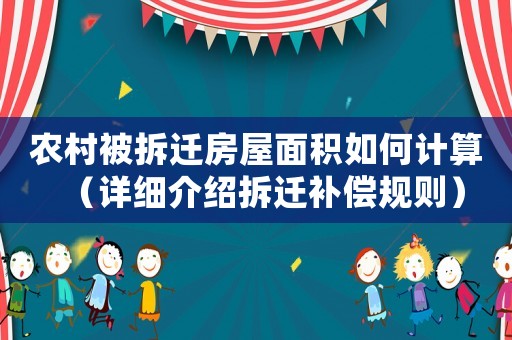 農(nóng)村被拆遷房屋面積如何計算（詳細介紹拆遷補償規(guī)則）