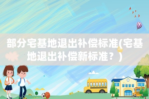 部分宅基地退出補償標準(宅基地退出補償新標準？)