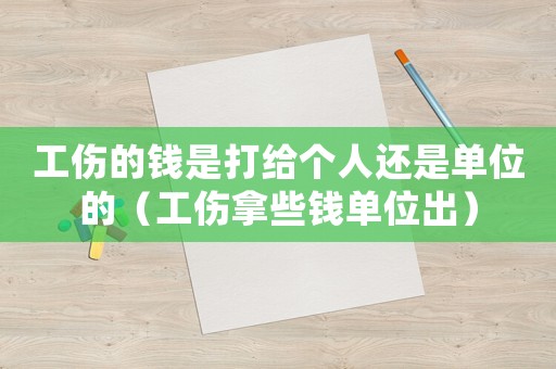 工傷的錢是打給個(gè)人還是單位的（工傷拿些錢單位出）