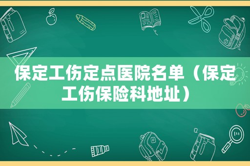保定工傷定點醫(yī)院名單（保定工傷保險科地址）