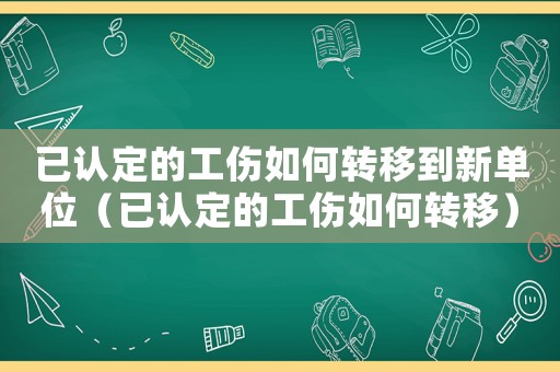 已認定的工傷如何轉移到新單位（已認定的工傷如何轉移）
