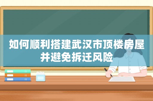 如何順利搭建武漢市頂樓房屋并避免拆遷風險