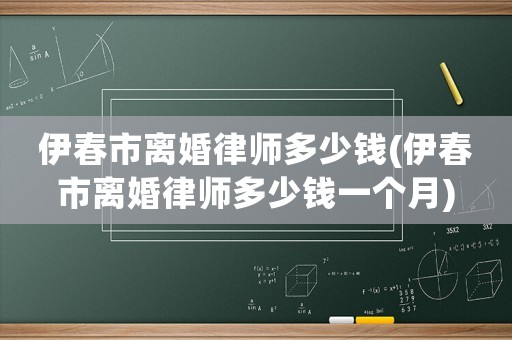 伊春市離婚律師多少錢(伊春市離婚律師多少錢一個(gè)月)