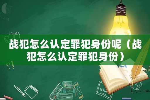 戰犯怎么認定罪犯身份呢（戰犯怎么認定罪犯身份）