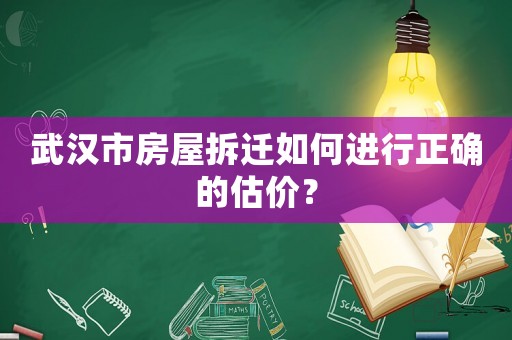 武漢市房屋拆遷如何進行正確的估價？