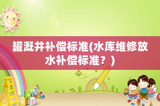 罐溉井補償標準(水庫維修放水補償標準？)