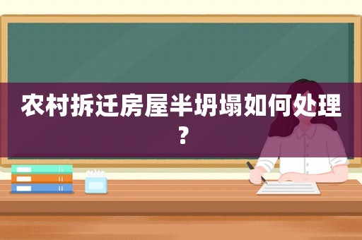 農村拆遷房屋半坍塌如何處理？