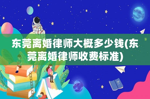 東莞離婚律師大概多少錢(東莞離婚律師收費標準)