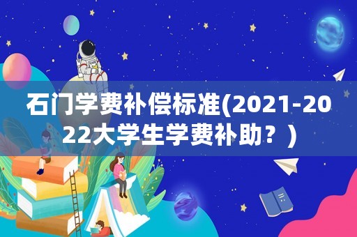 石門學費補償標準(2021-2022大學生學費補助？)