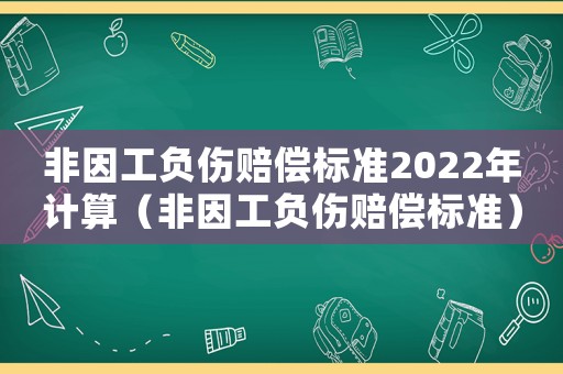 非因工負(fù)傷賠償標(biāo)準(zhǔn)2022年計(jì)算（非因工負(fù)傷賠償標(biāo)準(zhǔn)）