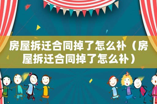 房屋拆遷合同掉了怎么補（房屋拆遷合同掉了怎么補）