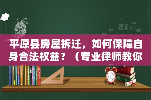 平原縣房屋拆遷，如何保障自身合法權益？（專業律師教你應對拆遷風險）