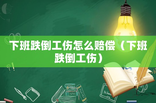 下班跌倒工傷怎么賠償（下班跌倒工傷）
