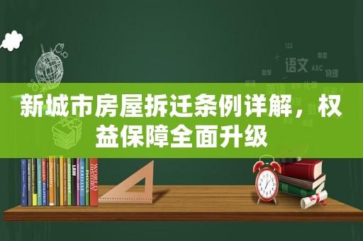 新城市房屋拆遷條例詳解，權益保障全面升級