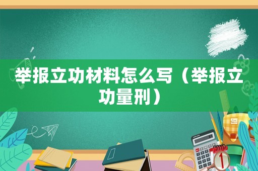 舉報立功材料怎么寫（舉報立功量刑）