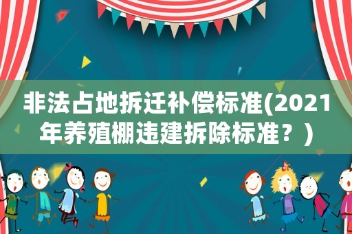 非法占地拆遷補(bǔ)償標(biāo)準(zhǔn)(2021年養(yǎng)殖棚違建拆除標(biāo)準(zhǔn)？)