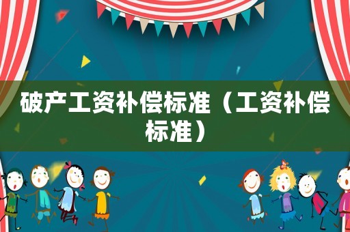 破產工資補償標準（工資補償標準）