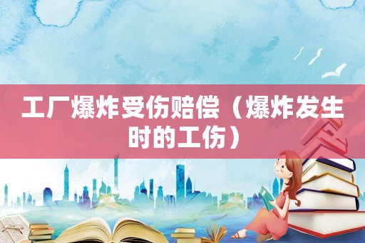 工廠爆炸受傷賠償（爆炸發生時的工傷）