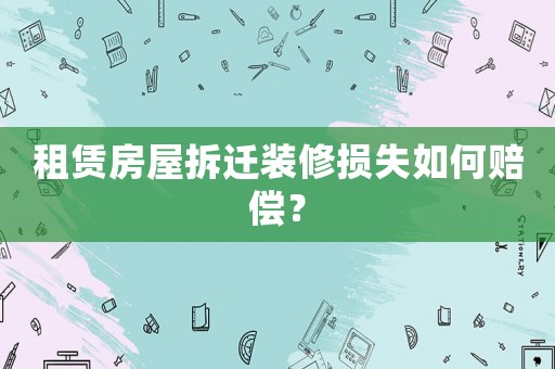 租賃房屋拆遷裝修損失如何賠償？