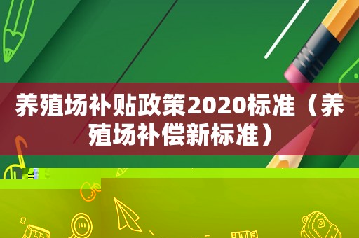 養(yǎng)殖場補貼政策2020標準（養(yǎng)殖場補償新標準）