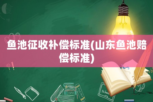 魚池征收補償標準(山東魚池賠償標準)