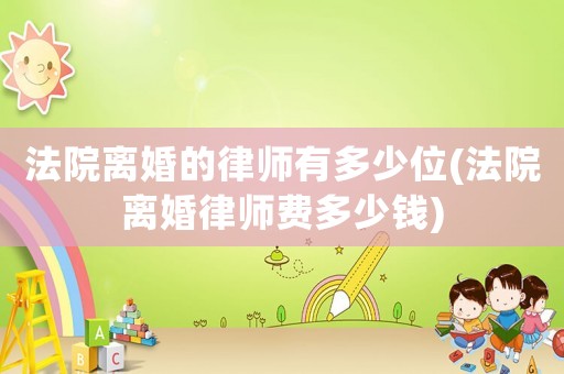 法院離婚的律師有多少位(法院離婚律師費多少錢)