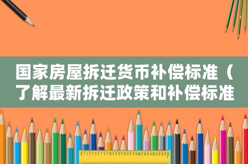 國家房屋拆遷貨幣補償標準（了解最新拆遷政策和補償標準）