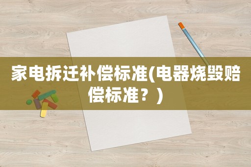 家電拆遷補償標準(電器燒毀賠償標準？)