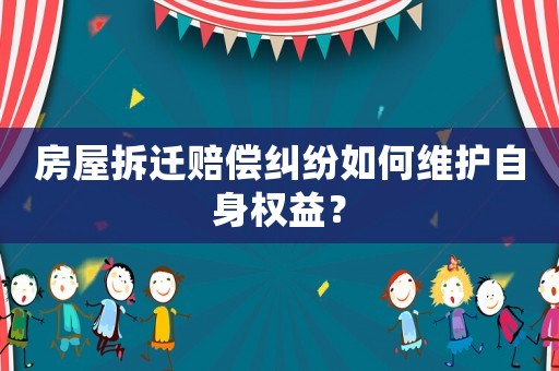 房屋拆遷賠償糾紛如何維護自身權益？