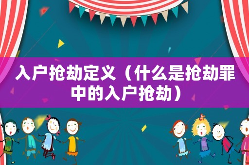 入戶搶劫定義（什么是搶劫罪中的入戶搶劫）
