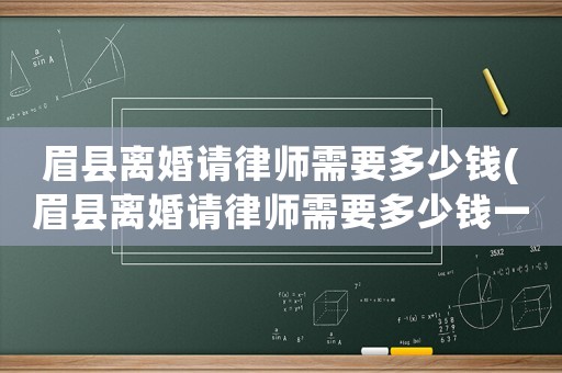 眉縣離婚請律師需要多少錢(眉縣離婚請律師需要多少錢一次)