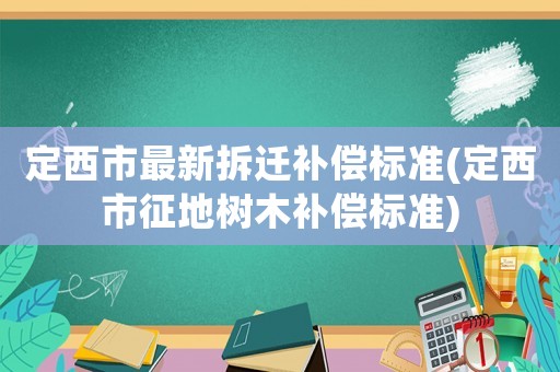 定西市最新拆遷補償標準(定西市征地樹木補償標準)