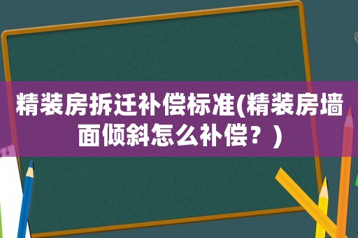 精裝房拆遷補償標準(精裝房墻面傾斜怎么補償？)