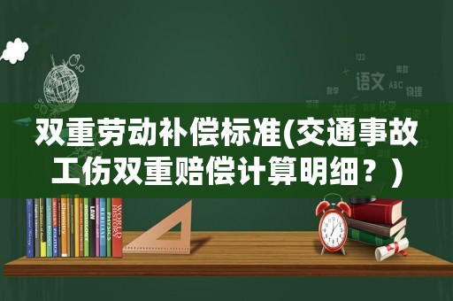 雙重勞動補償標準(交通事故工傷雙重賠償計算明細？)