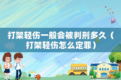打架輕傷一般會被判刑多久（打架輕傷怎么定罪）