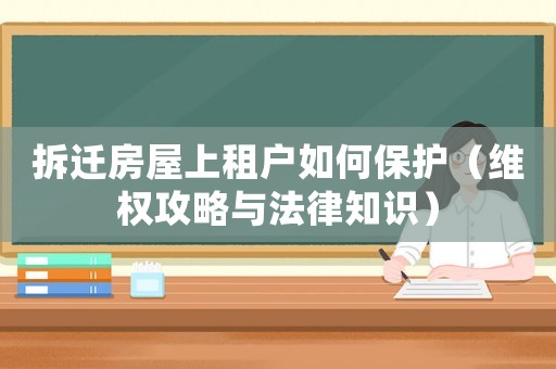拆遷房屋上租戶如何保護(hù)（維權(quán)攻略與法律知識(shí)）