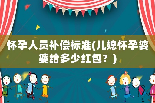 懷孕人員補償標準(兒媳懷孕婆婆給多少紅包？)