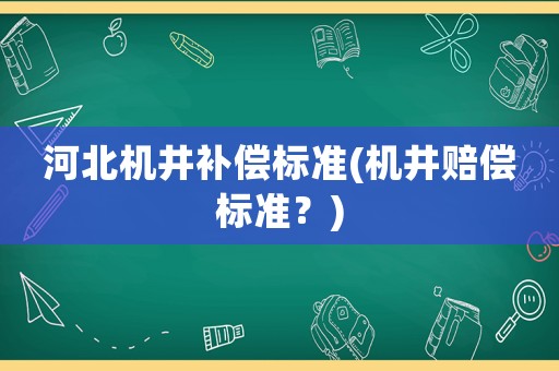 河北機井補償標(biāo)準(zhǔn)(機井賠償標(biāo)準(zhǔn)？)