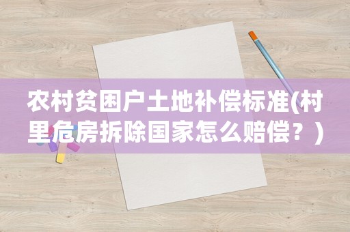 農村貧困戶土地補償標準(村里危房拆除國家怎么賠償？)