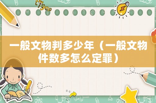 一般文物判多少年（一般文物件數多怎么定罪）