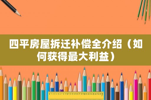 四平房屋拆遷補償全介紹（如何獲得最大利益）