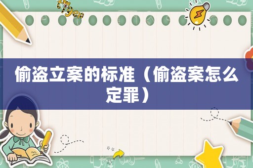 偷盜立案的標準（偷盜案怎么定罪）