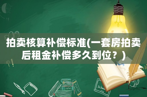 拍賣核算補償標準(一套房拍賣后租金補償多久到位？)