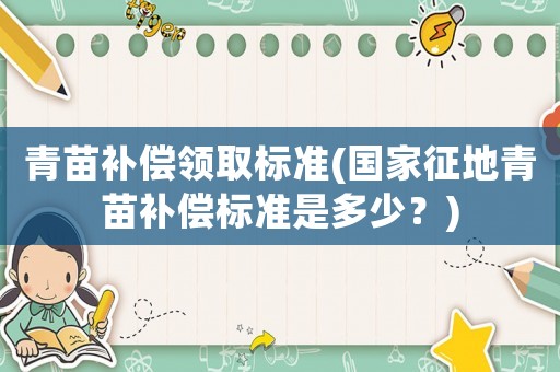 青苗補償領取標準(國家征地青苗補償標準是多少？)