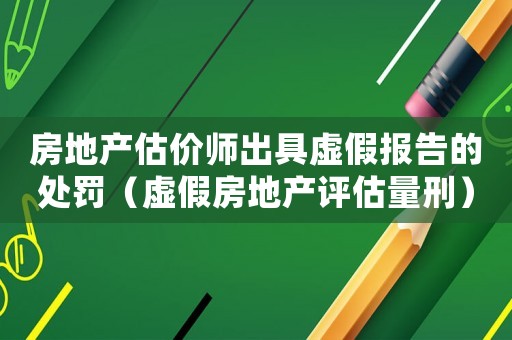 房地產估價師出具虛假報告的處罰（虛假房地產評估量刑）