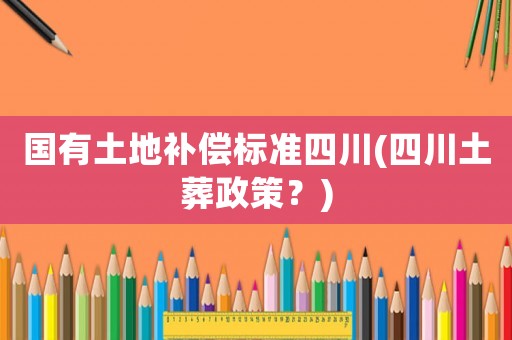 國有土地補償標準四川(四川土葬政策？)