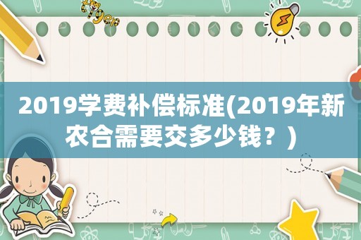2019學(xué)費補償標準(2019年新農(nóng)合需要交多少錢？)