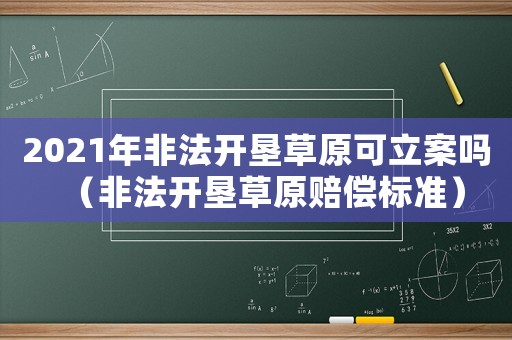 2021年非法開墾草原可立案嗎（非法開墾草原賠償標準）