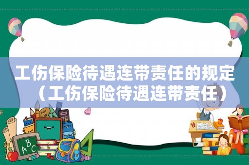 工傷保險待遇連帶責任的規定（工傷保險待遇連帶責任）